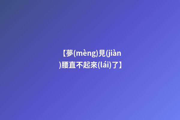 【夢(mèng)見(jiàn)腰直不起來(lái)了】