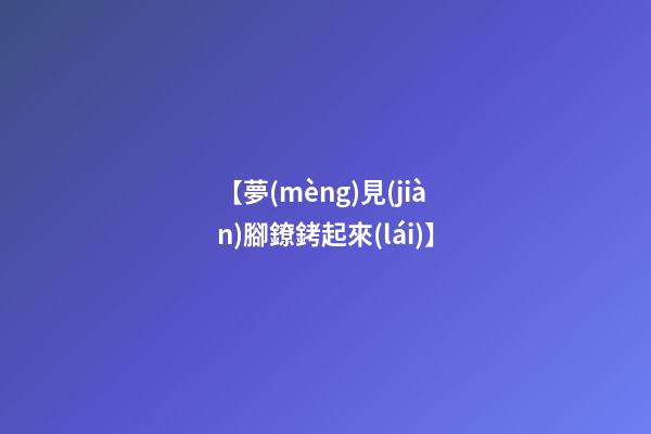 【夢(mèng)見(jiàn)腳鐐銬起來(lái)】