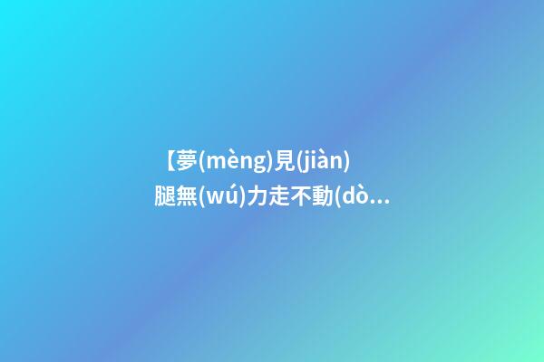 【夢(mèng)見(jiàn)腿無(wú)力走不動(dòng)】