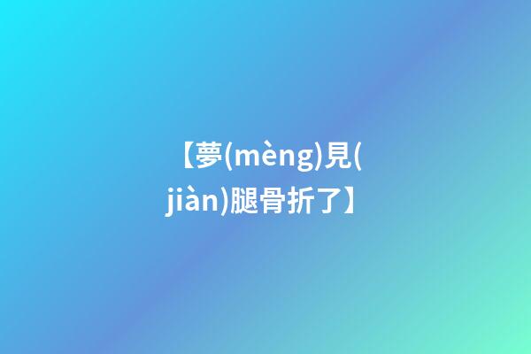 【夢(mèng)見(jiàn)腿骨折了】