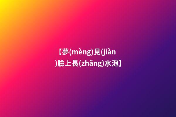 【夢(mèng)見(jiàn)臉上長(zhǎng)水泡】