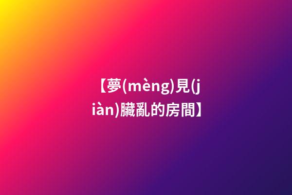 【夢(mèng)見(jiàn)臟亂的房間】