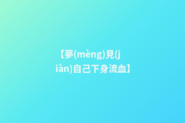 【夢(mèng)見(jiàn)自己下身流血】