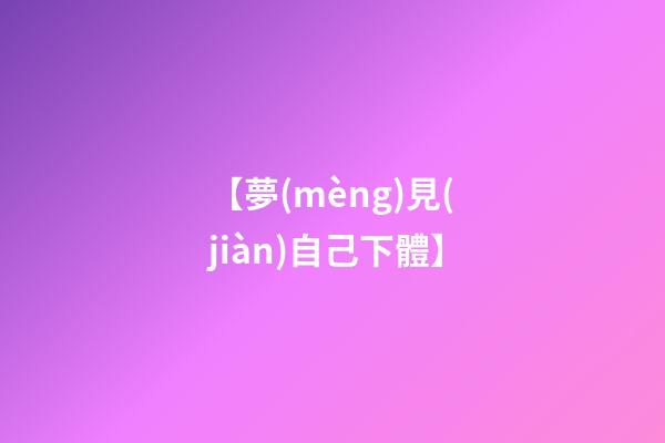 【夢(mèng)見(jiàn)自己下體】