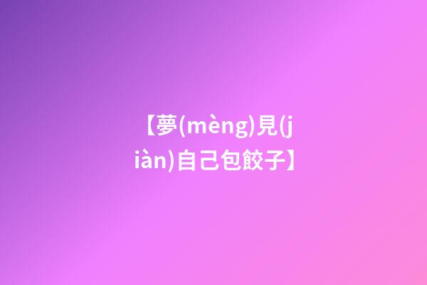 【夢(mèng)見(jiàn)自己包餃子】