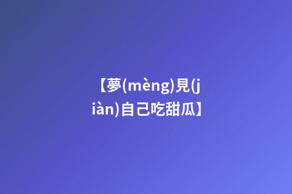 【夢(mèng)見(jiàn)自己吃甜瓜】