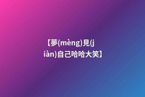 【夢(mèng)見(jiàn)自己哈哈大笑】