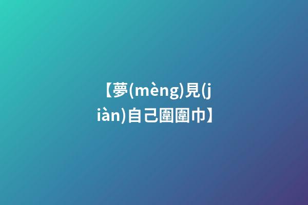 【夢(mèng)見(jiàn)自己圍圍巾】