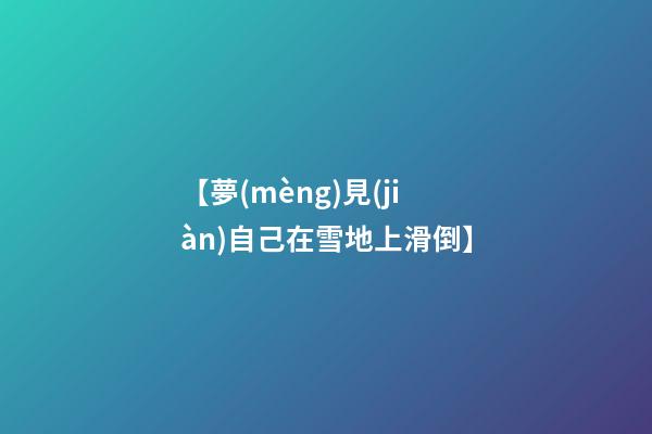 【夢(mèng)見(jiàn)自己在雪地上滑倒】