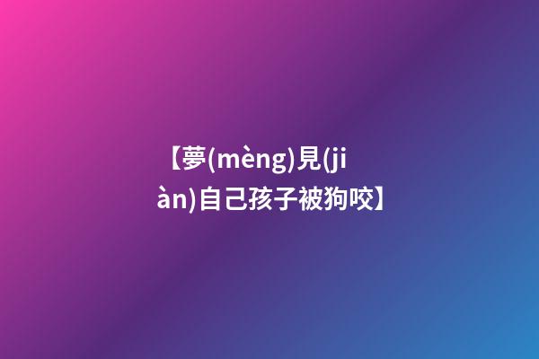 【夢(mèng)見(jiàn)自己孩子被狗咬】