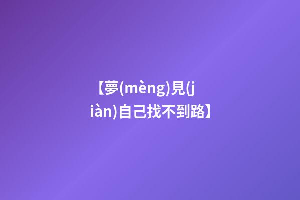 【夢(mèng)見(jiàn)自己找不到路】