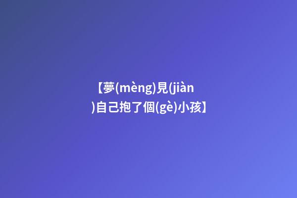 【夢(mèng)見(jiàn)自己抱了個(gè)小孩】