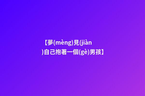 【夢(mèng)見(jiàn)自己抱著一個(gè)男孩】