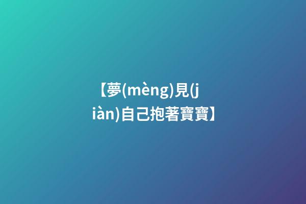 【夢(mèng)見(jiàn)自己抱著寶寶】