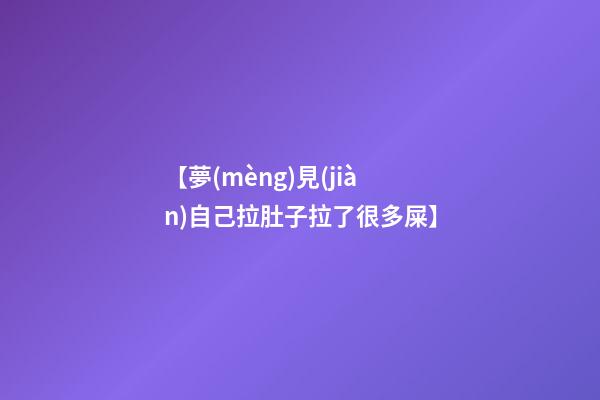 【夢(mèng)見(jiàn)自己拉肚子拉了很多屎】