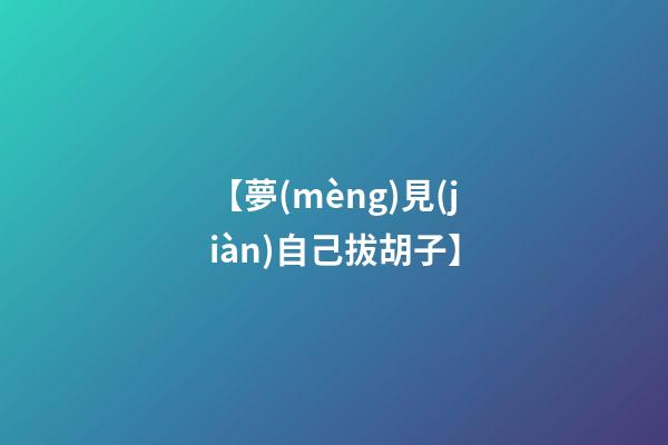 【夢(mèng)見(jiàn)自己拔胡子】