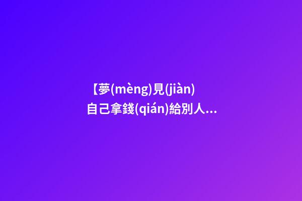 【夢(mèng)見(jiàn)自己拿錢(qián)給別人】
