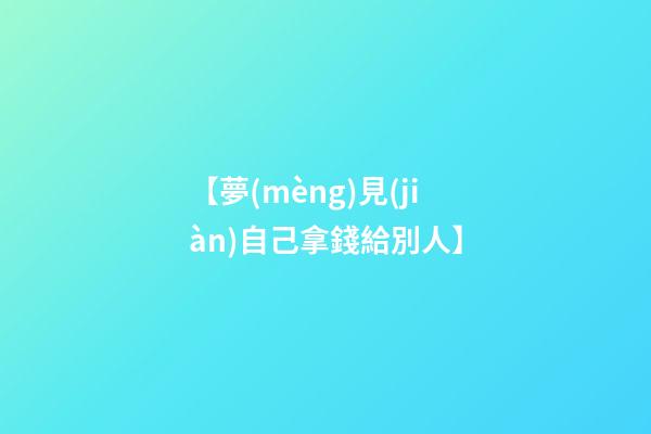 【夢(mèng)見(jiàn)自己拿錢給別人】