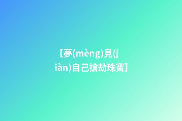 【夢(mèng)見(jiàn)自己搶劫珠寶】
