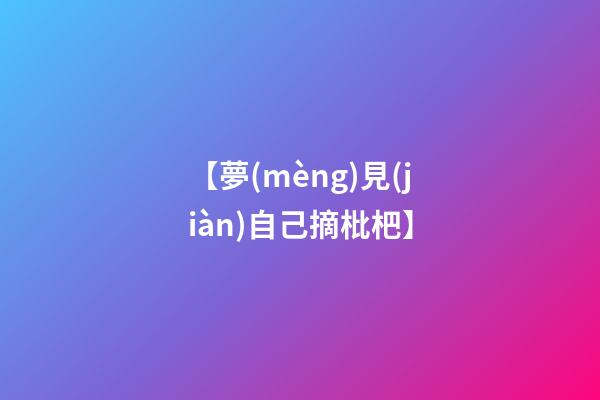 【夢(mèng)見(jiàn)自己摘枇杷】