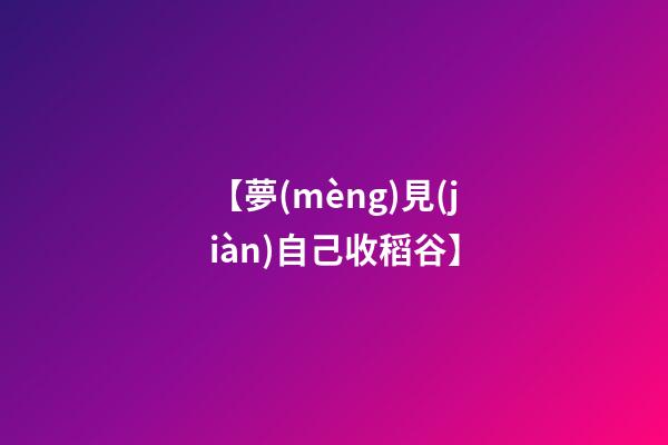 【夢(mèng)見(jiàn)自己收稻谷】