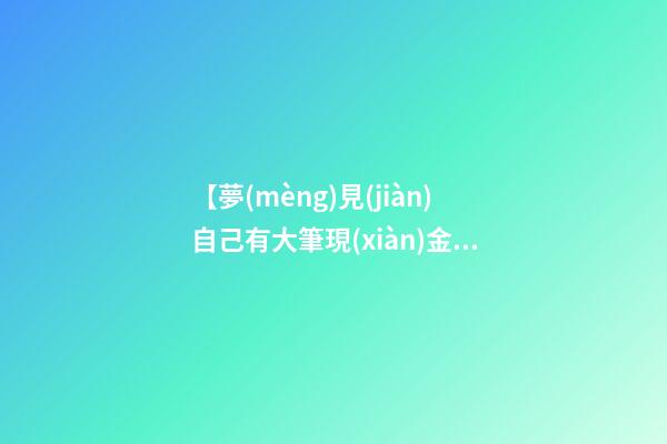 【夢(mèng)見(jiàn)自己有大筆現(xiàn)金】