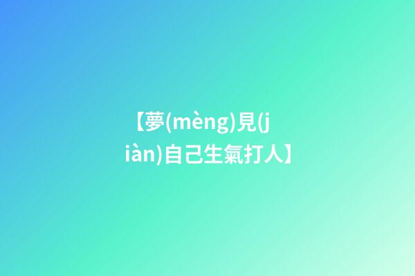 【夢(mèng)見(jiàn)自己生氣打人】