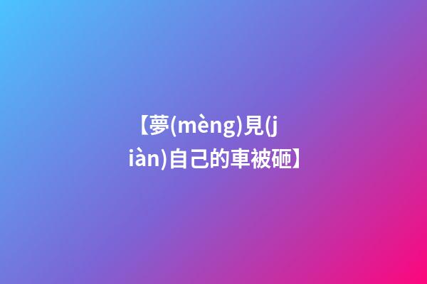 【夢(mèng)見(jiàn)自己的車被砸】