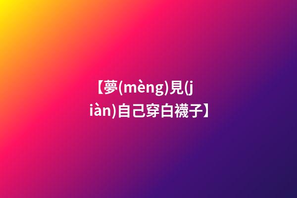 【夢(mèng)見(jiàn)自己穿白襪子】