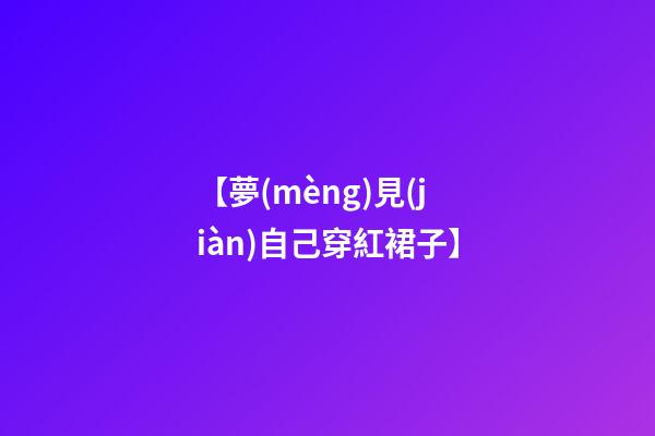 【夢(mèng)見(jiàn)自己穿紅裙子】