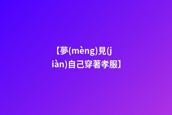 【夢(mèng)見(jiàn)自己穿著孝服】