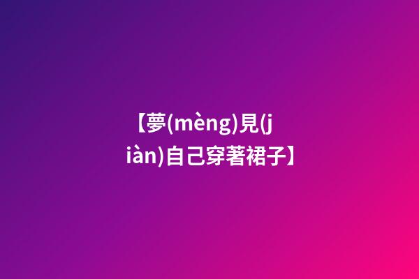 【夢(mèng)見(jiàn)自己穿著裙子】