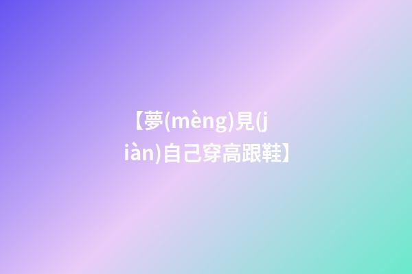 【夢(mèng)見(jiàn)自己穿高跟鞋】