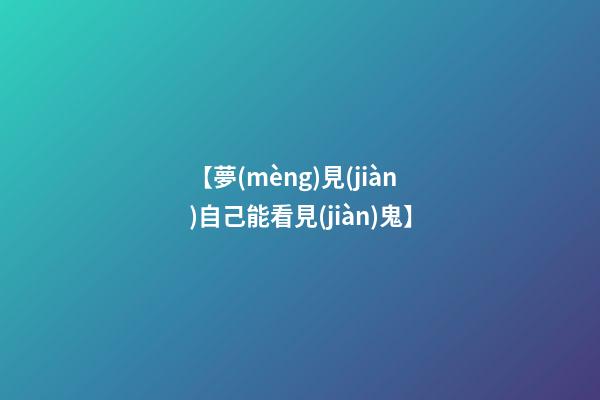 【夢(mèng)見(jiàn)自己能看見(jiàn)鬼】