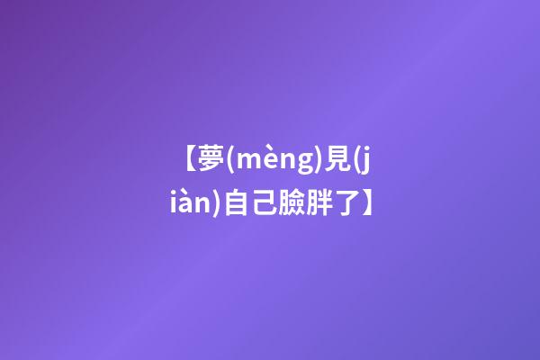 【夢(mèng)見(jiàn)自己臉胖了】