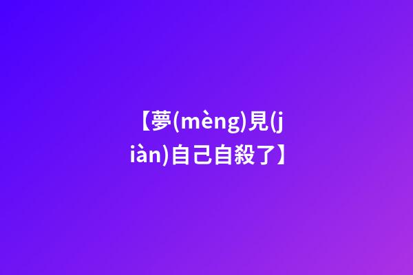 【夢(mèng)見(jiàn)自己自殺了】