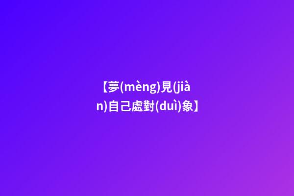 【夢(mèng)見(jiàn)自己處對(duì)象】