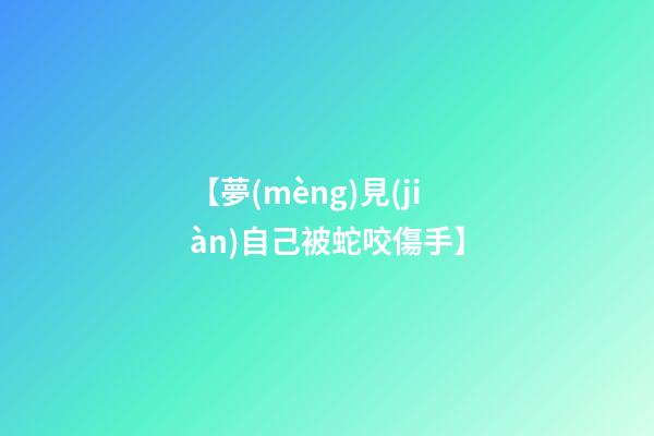 【夢(mèng)見(jiàn)自己被蛇咬傷手】