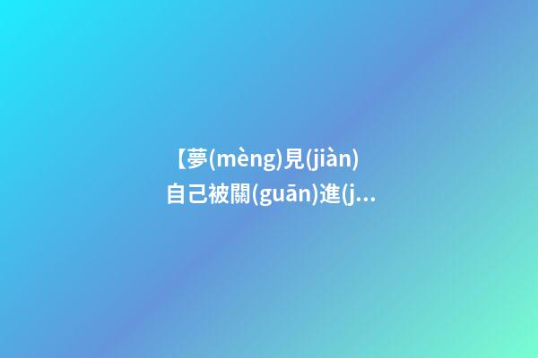 【夢(mèng)見(jiàn)自己被關(guān)進(jìn)牢房】