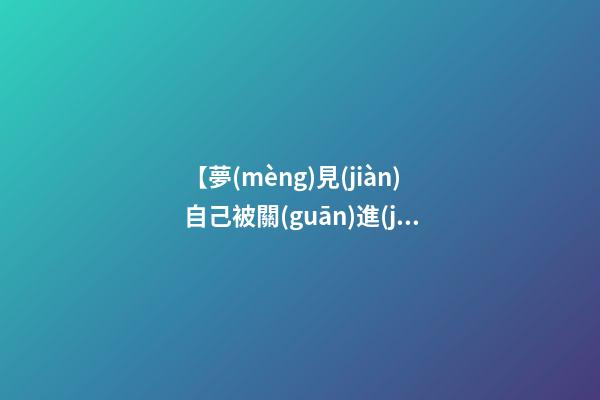 【夢(mèng)見(jiàn)自己被關(guān)進(jìn)監(jiān)獄】