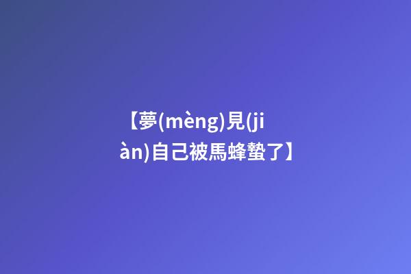 【夢(mèng)見(jiàn)自己被馬蜂蟄了】