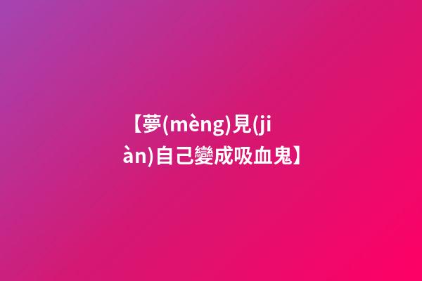 【夢(mèng)見(jiàn)自己變成吸血鬼】