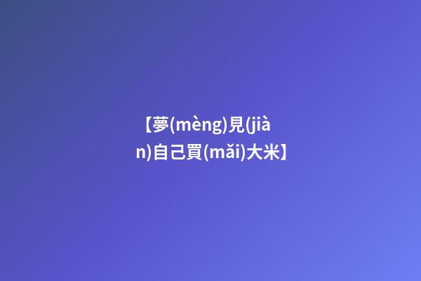 【夢(mèng)見(jiàn)自己買(mǎi)大米】