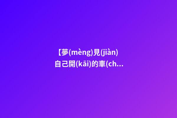 【夢(mèng)見(jiàn)自己開(kāi)的車(chē)沒(méi)車(chē)頂】
