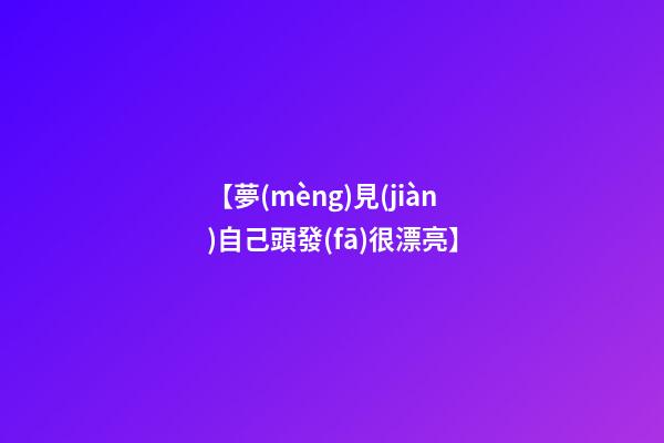 【夢(mèng)見(jiàn)自己頭發(fā)很漂亮】