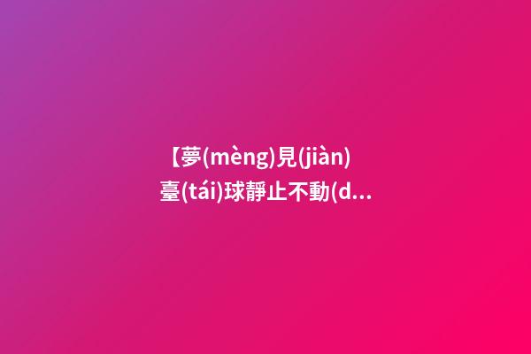 【夢(mèng)見(jiàn)臺(tái)球靜止不動(dòng)】