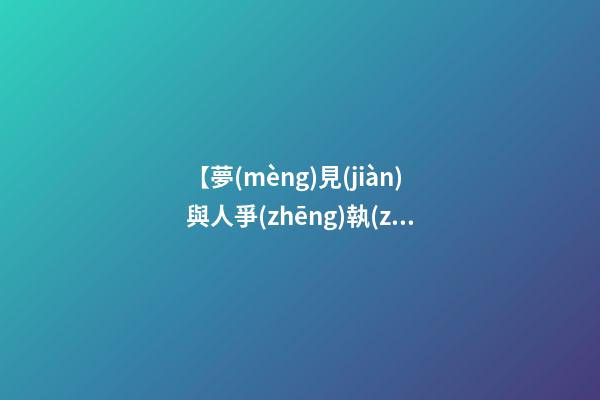 【夢(mèng)見(jiàn)與人爭(zhēng)執(zhí)吵架】