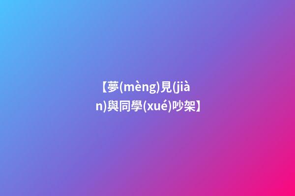 【夢(mèng)見(jiàn)與同學(xué)吵架】