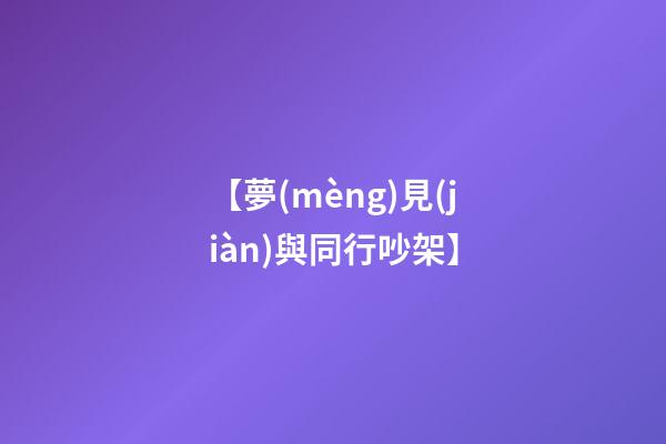 【夢(mèng)見(jiàn)與同行吵架】
