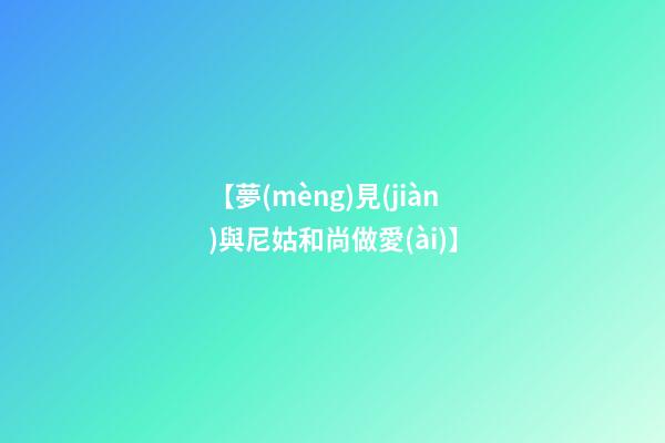 【夢(mèng)見(jiàn)與尼姑和尚做愛(ài)】